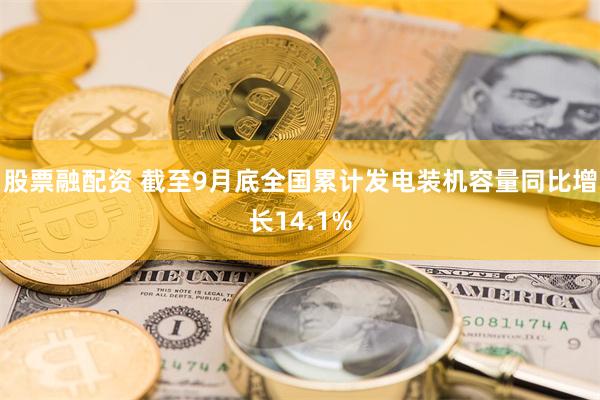 股票融配资 截至9月底全国累计发电装机容量同比增长14.1%