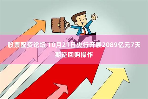 股票配资论坛 10月21日央行开展2089亿元7天期逆回购操作