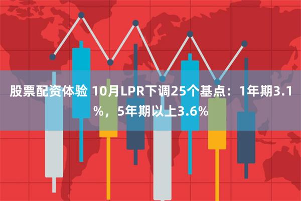 股票配资体验 10月LPR下调25个基点：1年期3.1%，5年期以上3.6%