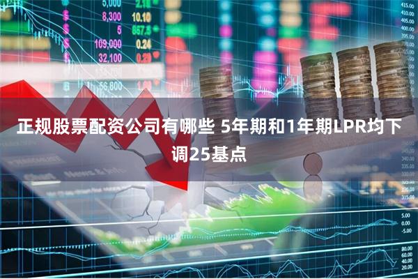 正规股票配资公司有哪些 5年期和1年期LPR均下调25基点