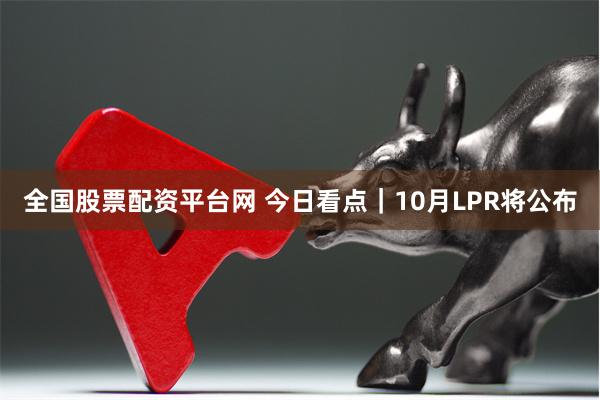 全国股票配资平台网 今日看点｜10月LPR将公布