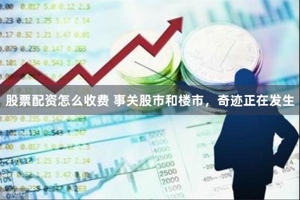 股票配资怎么收费 事关股市和楼市，奇迹正在发生
