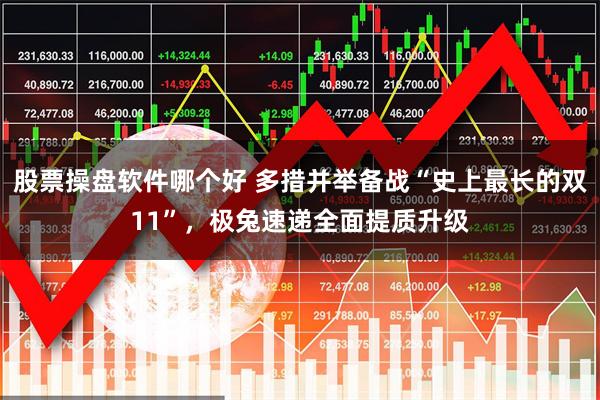 股票操盘软件哪个好 多措并举备战“史上最长的双11”，极兔速递全面提质升级
