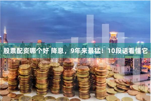股票配资哪个好 降息，9年来最猛！10段话看懂它