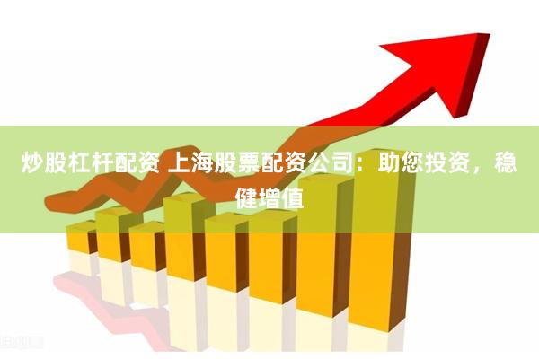 炒股杠杆配资 上海股票配资公司：助您投资，稳健增值