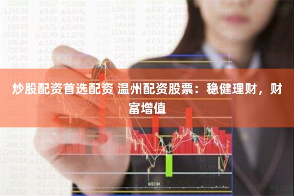 炒股配资首选配资 温州配资股票：稳健理财，财富增值