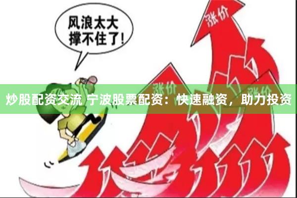 炒股配资交流 宁波股票配资：快速融资，助力投资