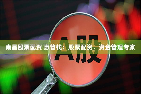 南昌股票配资 惠管钱：股票配资，资金管理专家
