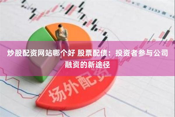 炒股配资网站哪个好 股票配债：投资者参与公司融资的新途径