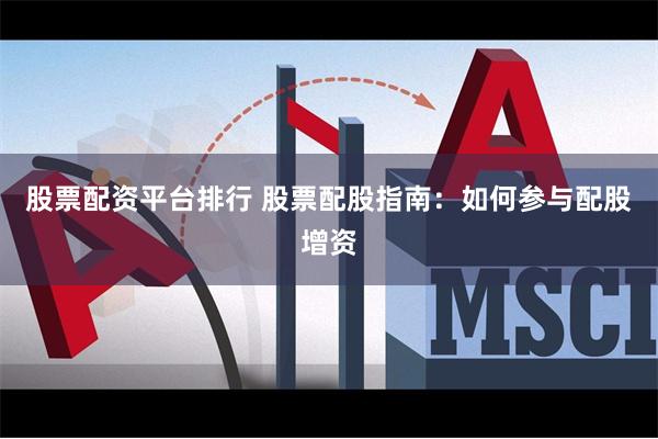 股票配资平台排行 股票配股指南：如何参与配股增资