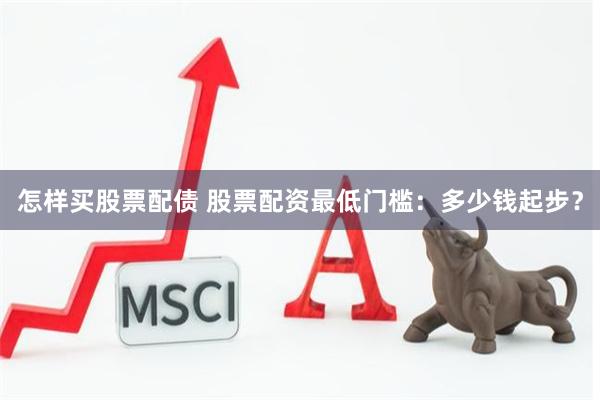怎样买股票配债 股票配资最低门槛：多少钱起步？
