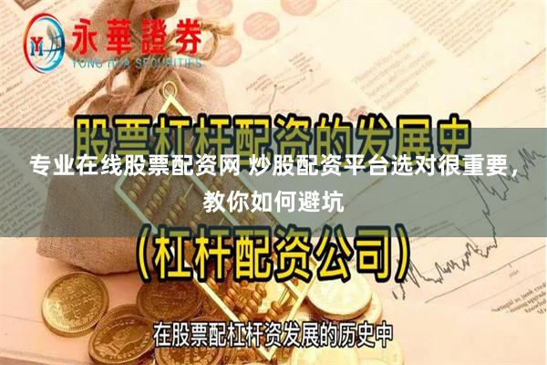 专业在线股票配资网 炒股配资平台选对很重要，教你如何避坑