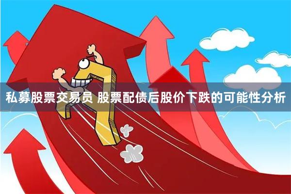 私募股票交易员 股票配债后股价下跌的可能性分析