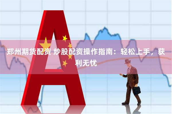 郑州期货配资 炒股配资操作指南：轻松上手，获利无忧