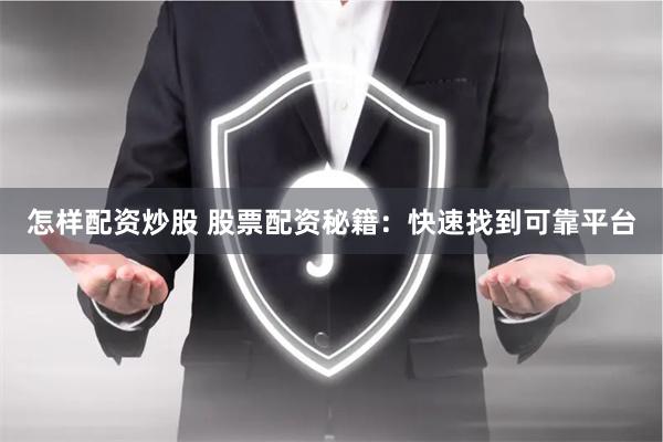 怎样配资炒股 股票配资秘籍：快速找到可靠平台