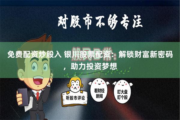 免费配资炒股入 银川股票配资：解锁财富新密码，助力投资梦想