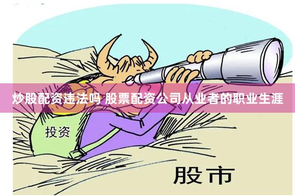炒股配资违法吗 股票配资公司从业者的职业生涯