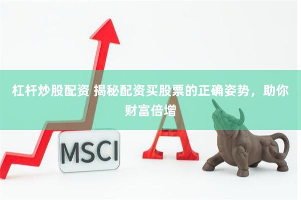 杠杆炒股配资 揭秘配资买股票的正确姿势，助你财富倍增