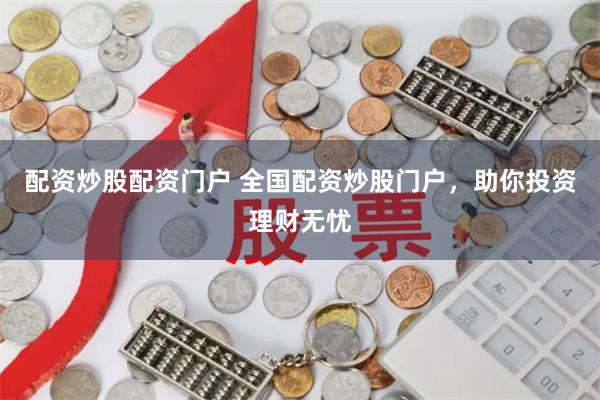 配资炒股配资门户 全国配资炒股门户，助你投资理财无忧