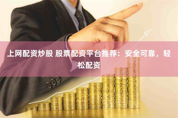 上网配资炒股 股票配资平台推荐：安全可靠，轻松配资