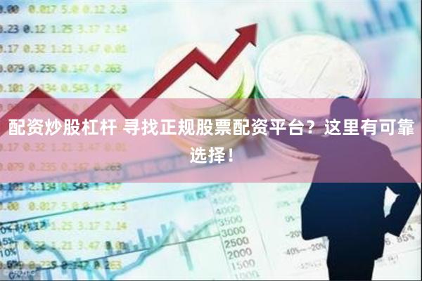 配资炒股杠杆 寻找正规股票配资平台？这里有可靠选择！