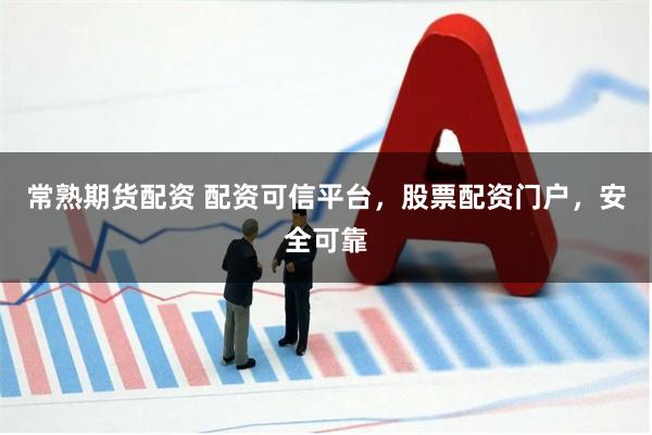 常熟期货配资 配资可信平台，股票配资门户，安全可靠