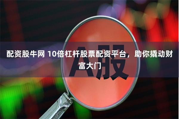 配资股牛网 10倍杠杆股票配资平台，助你撬动财富大门