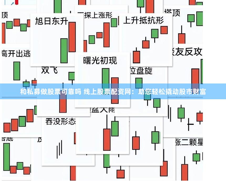 和私募做股票可靠吗 线上股票配资网：助您轻松撬动股市财富