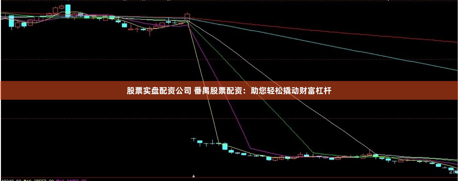 股票实盘配资公司 番禺股票配资：助您轻松撬动财富杠杆