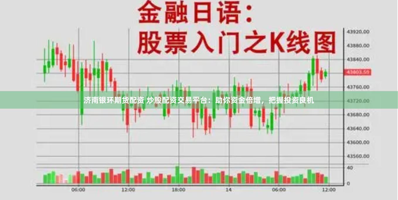 济南银环期货配资 炒股配资交易平台：助你资金倍增，把握投资良机