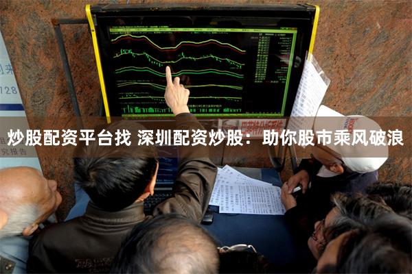 炒股配资平台找 深圳配资炒股：助你股市乘风破浪