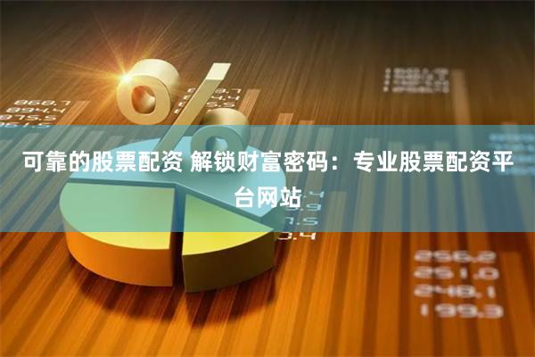 可靠的股票配资 解锁财富密码：专业股票配资平台网站