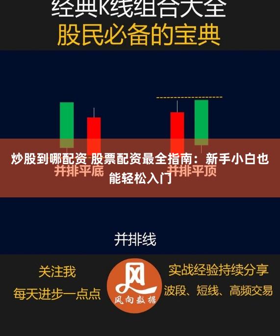 炒股到哪配资 股票配资最全指南：新手小白也能轻松入门