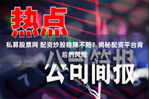 私募股票网 配资炒股稳赚不赔？揭秘配资平台背后的风险
