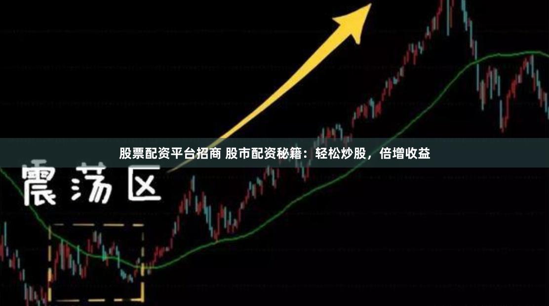 股票配资平台招商 股市配资秘籍：轻松炒股，倍增收益