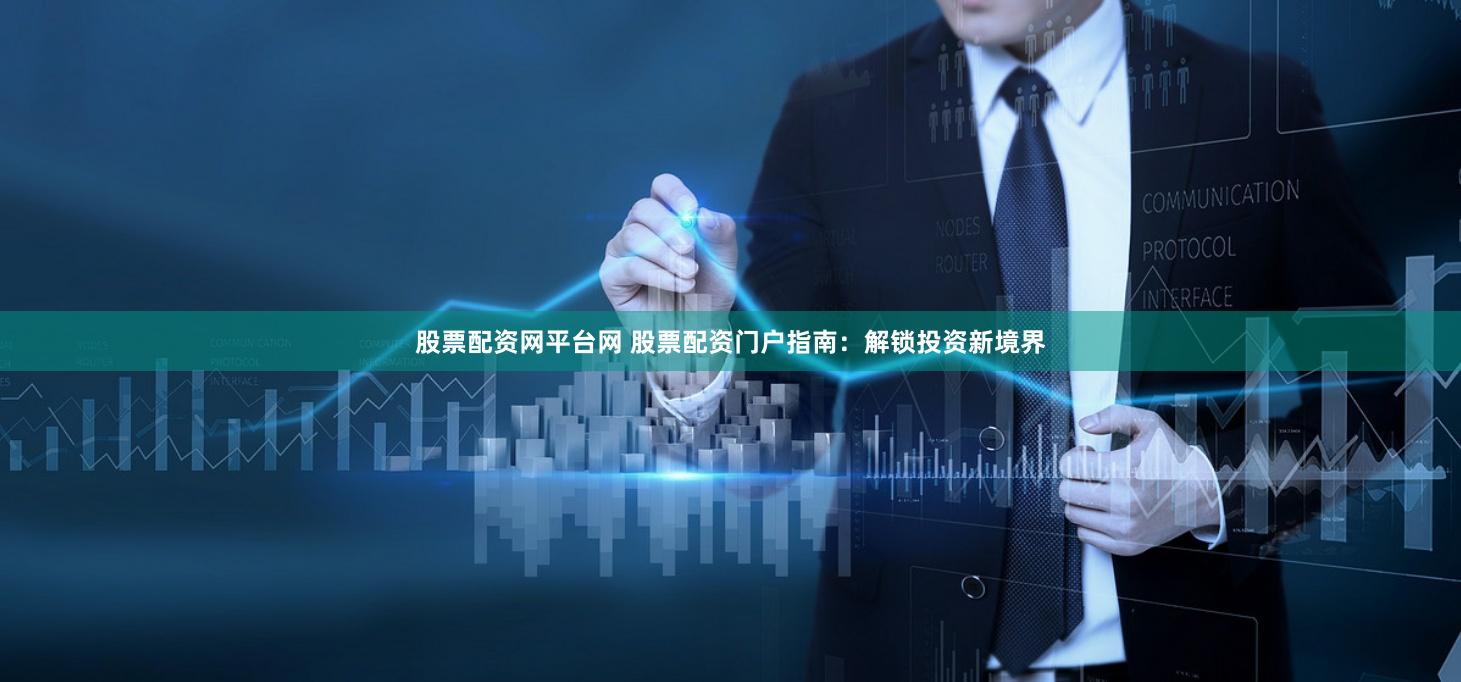 股票配资网平台网 股票配资门户指南：解锁投资新境界