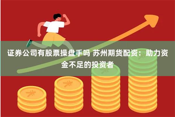 证券公司有股票操盘手吗 苏州期货配资：助力资金不足的投资者