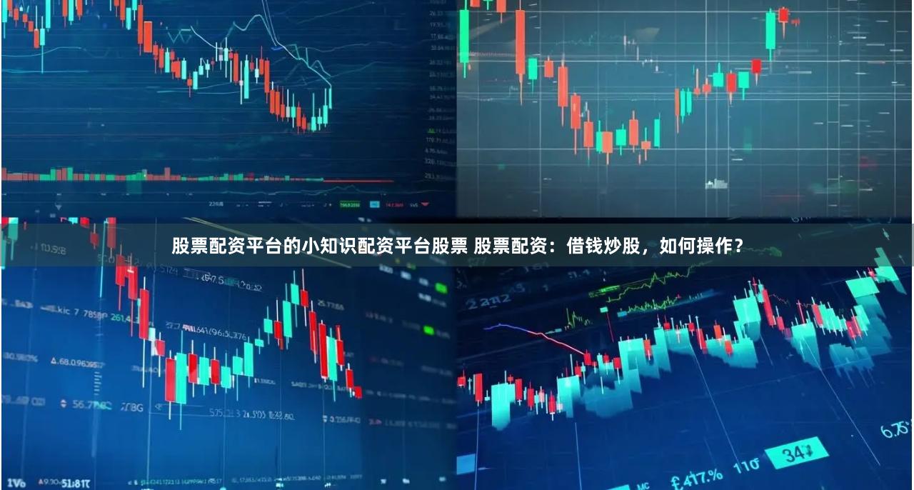 股票配资平台的小知识配资平台股票 股票配资：借钱炒股，如何操作？