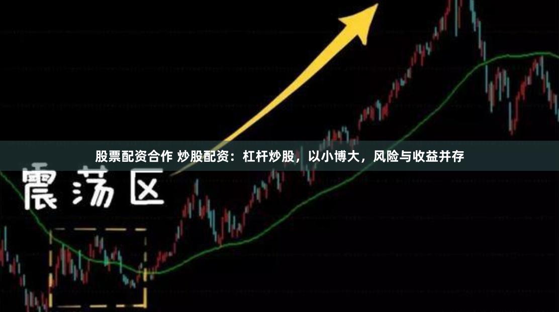 股票配资合作 炒股配资：杠杆炒股，以小博大，风险与收益并存