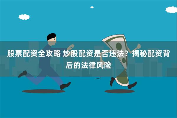 股票配资全攻略 炒股配资是否违法？揭秘配资背后的法律风险