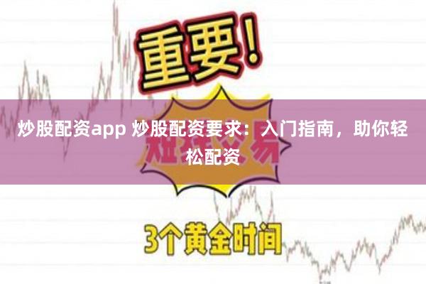 炒股配资app 炒股配资要求：入门指南，助你轻松配资