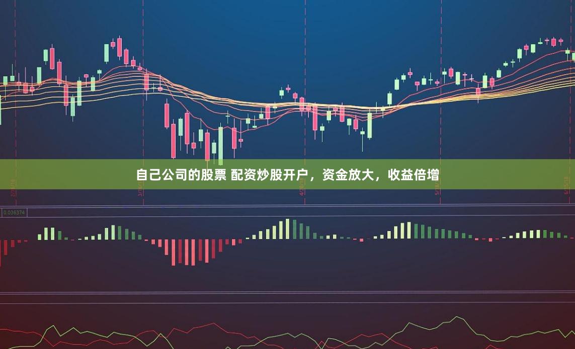 自己公司的股票 配资炒股开户，资金放大，收益倍增