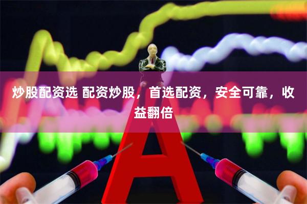 炒股配资选 配资炒股，首选配资，安全可靠，收益翻倍