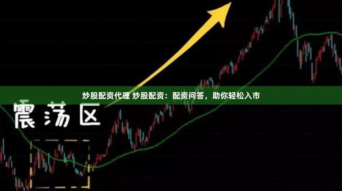 炒股配资代理 炒股配资：配资问答，助你轻松入市