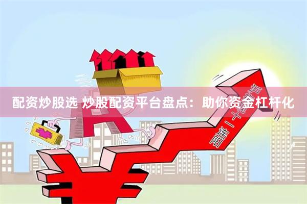 配资炒股选 炒股配资平台盘点：助你资金杠杆化
