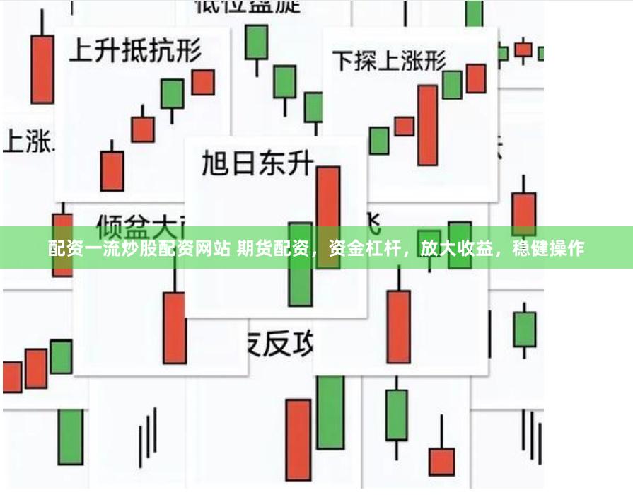 配资一流炒股配资网站 期货配资，资金杠杆，放大收益，稳健操作