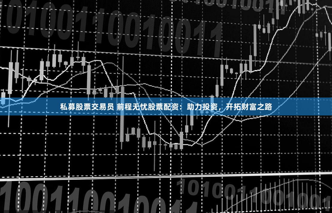 私募股票交易员 前程无忧股票配资：助力投资，开拓财富之路