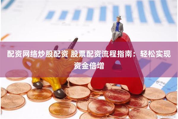 配资网络炒股配资 股票配资流程指南：轻松实现资金倍增