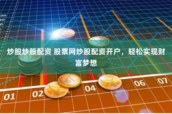 炒股炒股配资 股票网炒股配资开户，轻松实现财富梦想