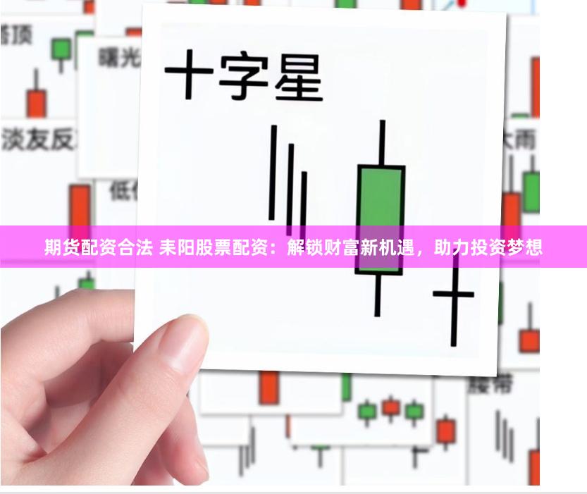 期货配资合法 耒阳股票配资：解锁财富新机遇，助力投资梦想